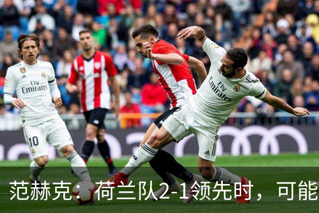 范赫克：荷兰队2-1领先时，可能退得太深了